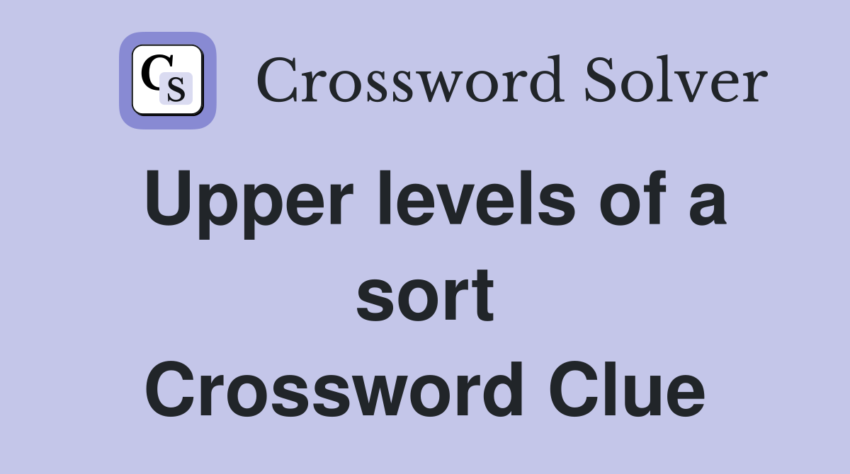 Upper levels of a sort Crossword Clue Answers Crossword Solver